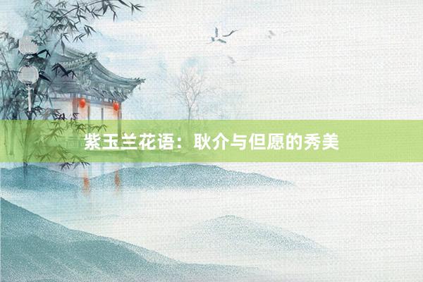 紫玉兰花语：耿介与但愿的秀美